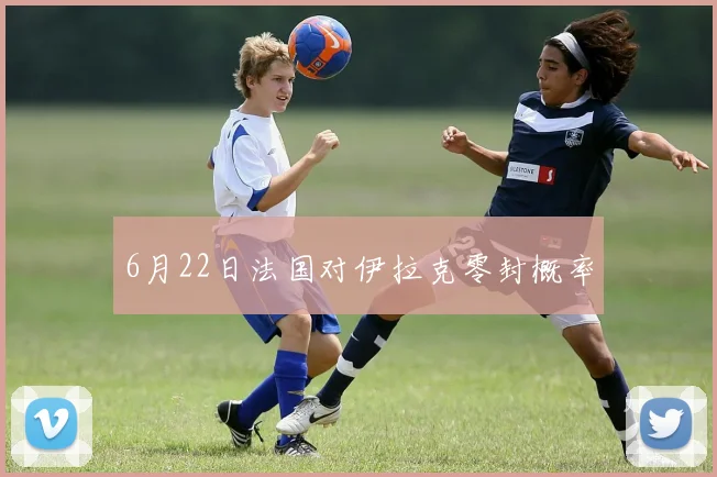 6月22日法国对伊拉克零封概率