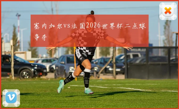 塞内加尔vs法国2026世界杯二点球争夺