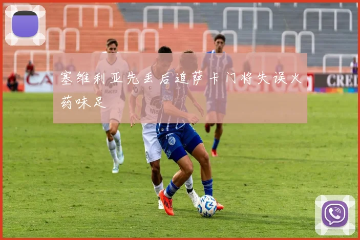 塞维利亚先丢后追萨卡门将失误火药味足