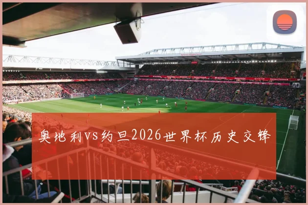 奥地利vs约旦2026世界杯历史交锋