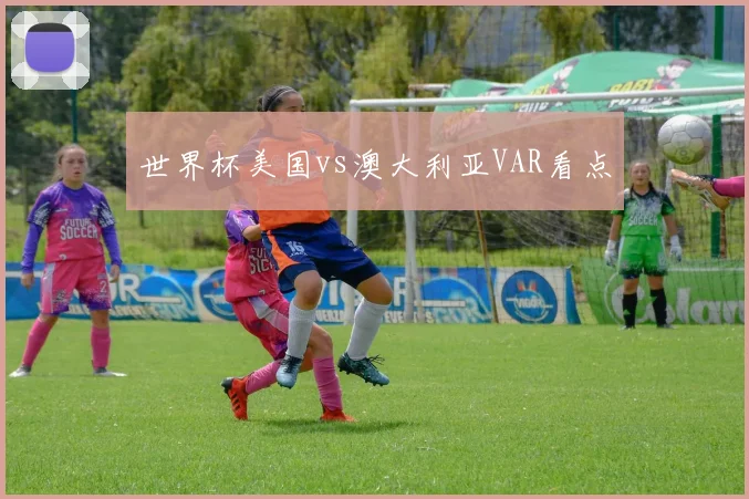 世界杯美国vs澳大利亚VAR看点