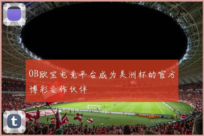 OB欧宝电竞平台成为美洲杯的官方博彩合作伙伴