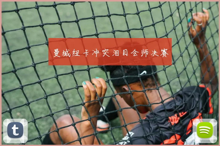 曼城纽卡冲突泪目会师决赛