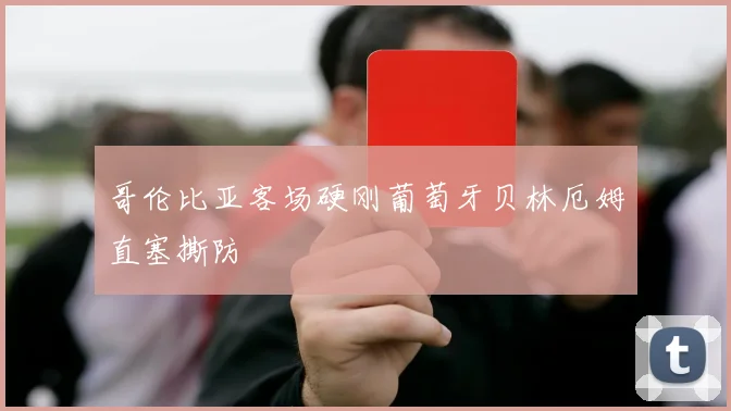 哥伦比亚客场硬刚葡萄牙贝林厄姆直塞撕防