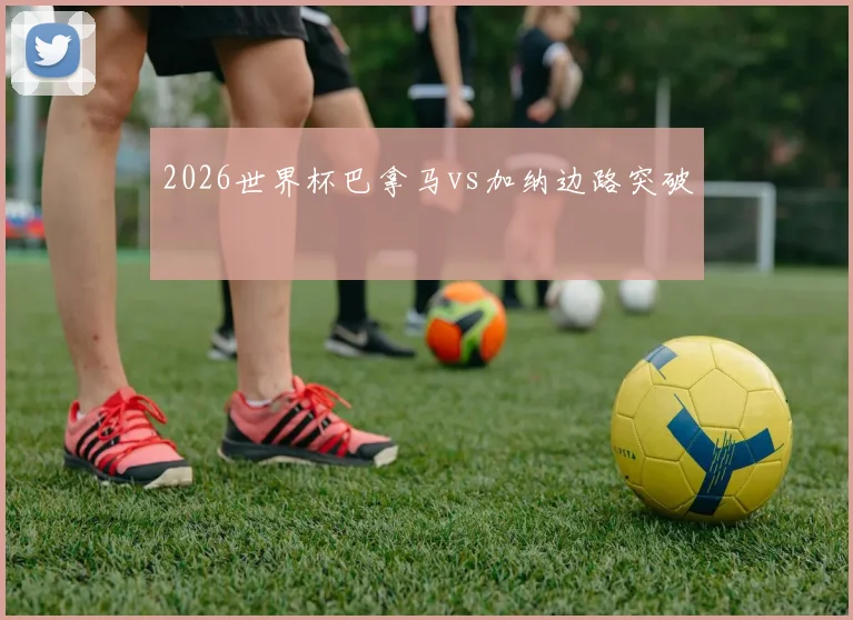 2026世界杯巴拿马vs加纳边路突破