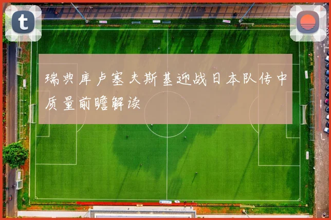 瑞典库卢塞夫斯基迎战日本队传中质量前瞻解读