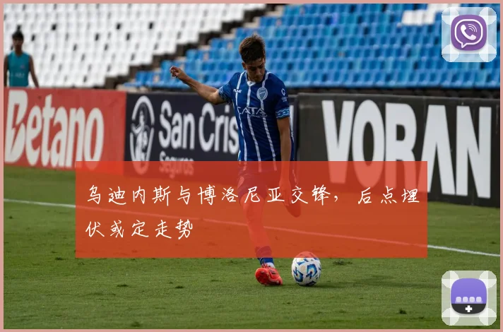 乌迪内斯与博洛尼亚交锋，后点埋伏或定走势