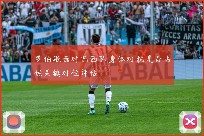 罗伯逊面对巴西队身体对抗是否占优关键对位评估