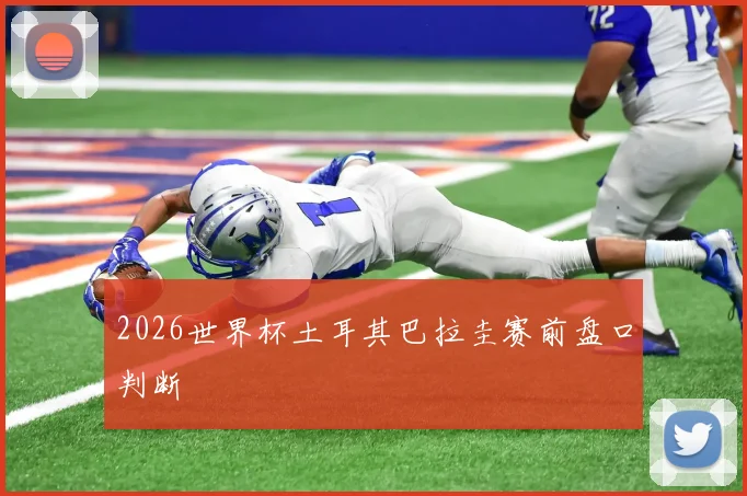 2026世界杯土耳其巴拉圭赛前盘口判断