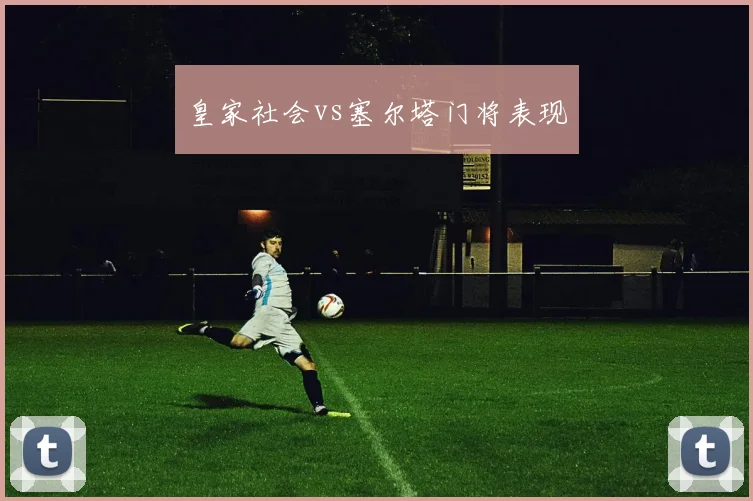 皇家社会vs塞尔塔门将表现