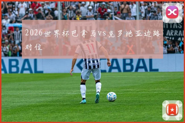 2026世界杯巴拿马vs克罗地亚边路对位