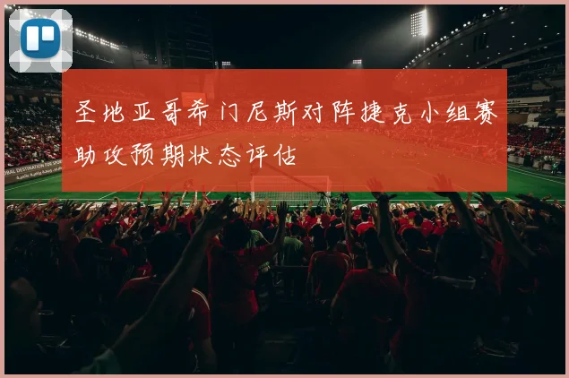 圣地亚哥希门尼斯对阵捷克小组赛助攻预期状态评估