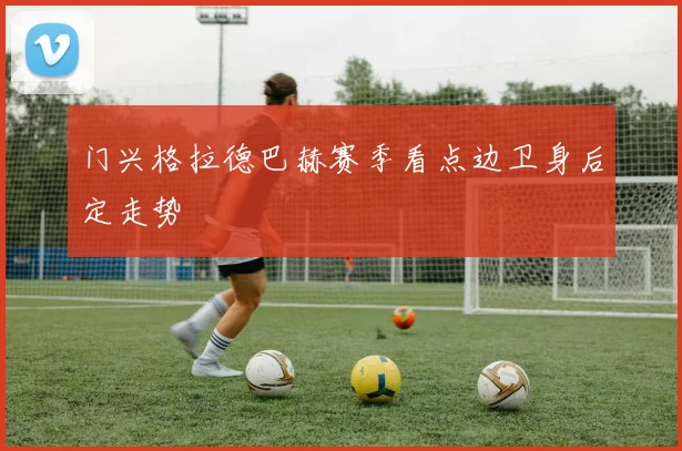 门兴格拉德巴赫赛季看点边卫身后定走势