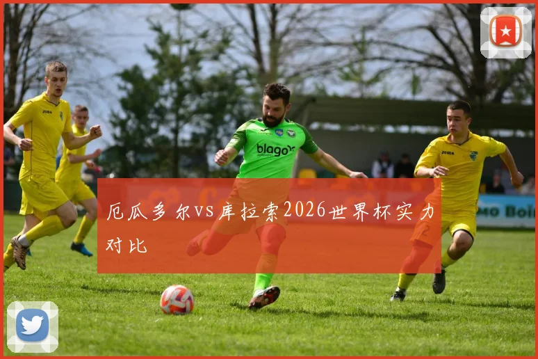 厄瓜多尔vs库拉索2026世界杯实力对比