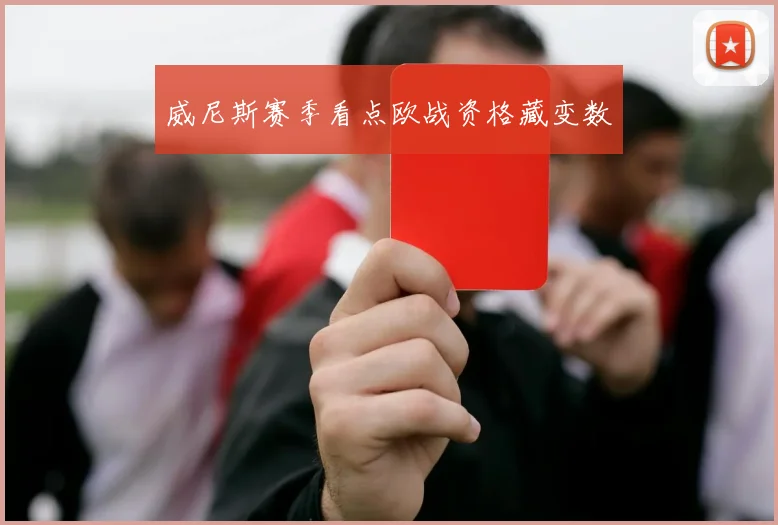 威尼斯赛季看点欧战资格藏变数