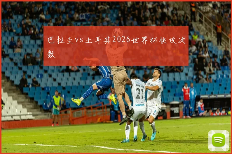 巴拉圭vs土耳其2026世界杯快攻次数